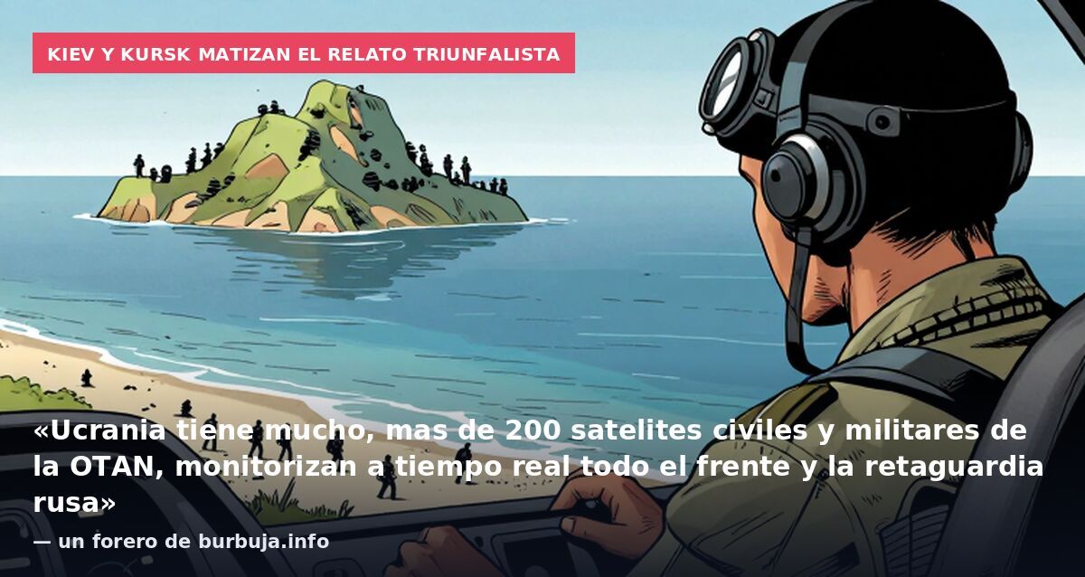 Kiev y Kursk matizan el relato triunfalista: «Ucrania tiene mucho, mas de 200 satelites civiles y militares de la OTAN, monitorizan a tiempo real todo el frente y la retaguardia rusa» — un forero de burbuja.info