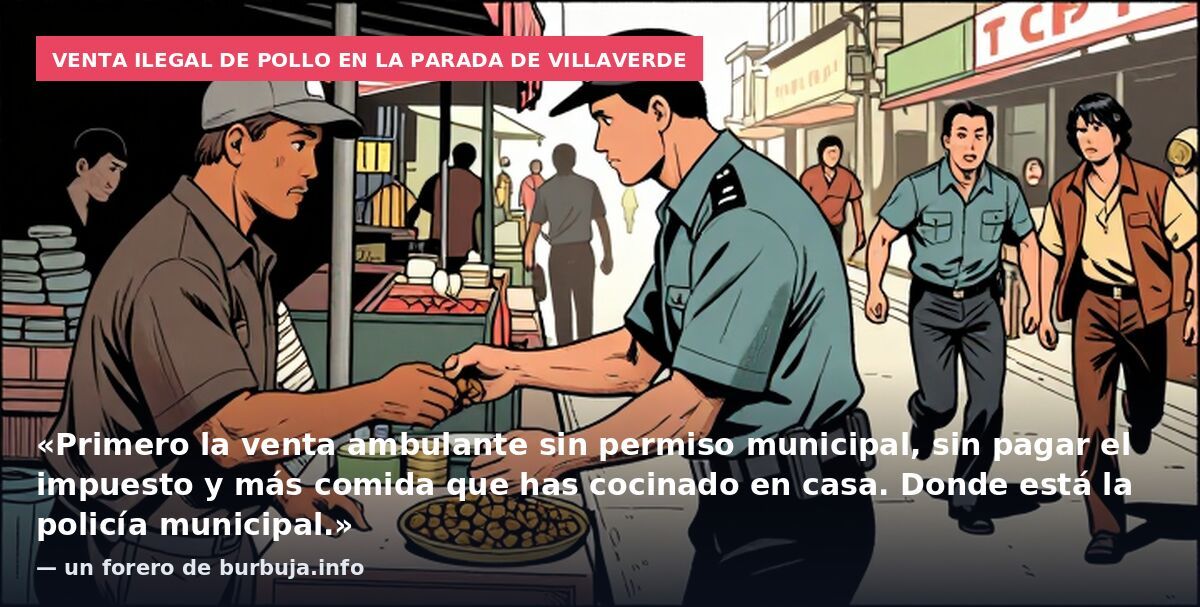 Venta ilegal de pollo en la parada de Villaverde: «Primero la venta ambulante sin permiso municipal, sin pagar el impuesto y más comida que has cocinado en casa. Donde está la policía municipal.» — un forero de burbuja.info