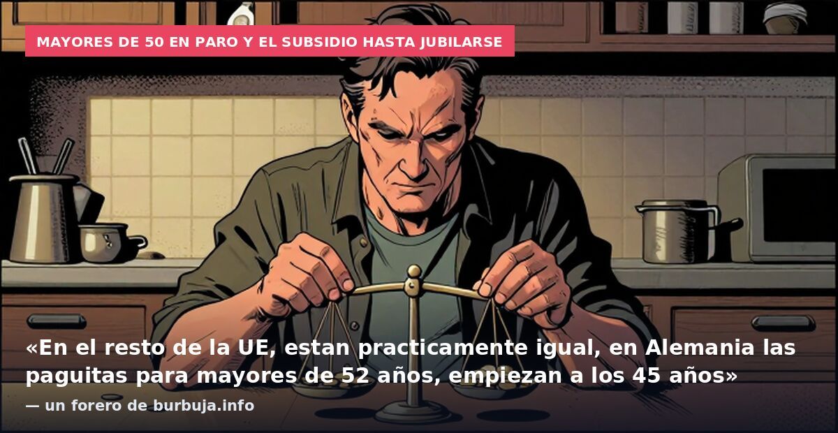 Mayores de 50 en paro y el subsidio hasta jubilarse: «En el resto de la UE, estan practicamente igual, en Alemania las paguitas para mayores de 52 años, empiezan a los 45 años» — un forero de burbuja.info
