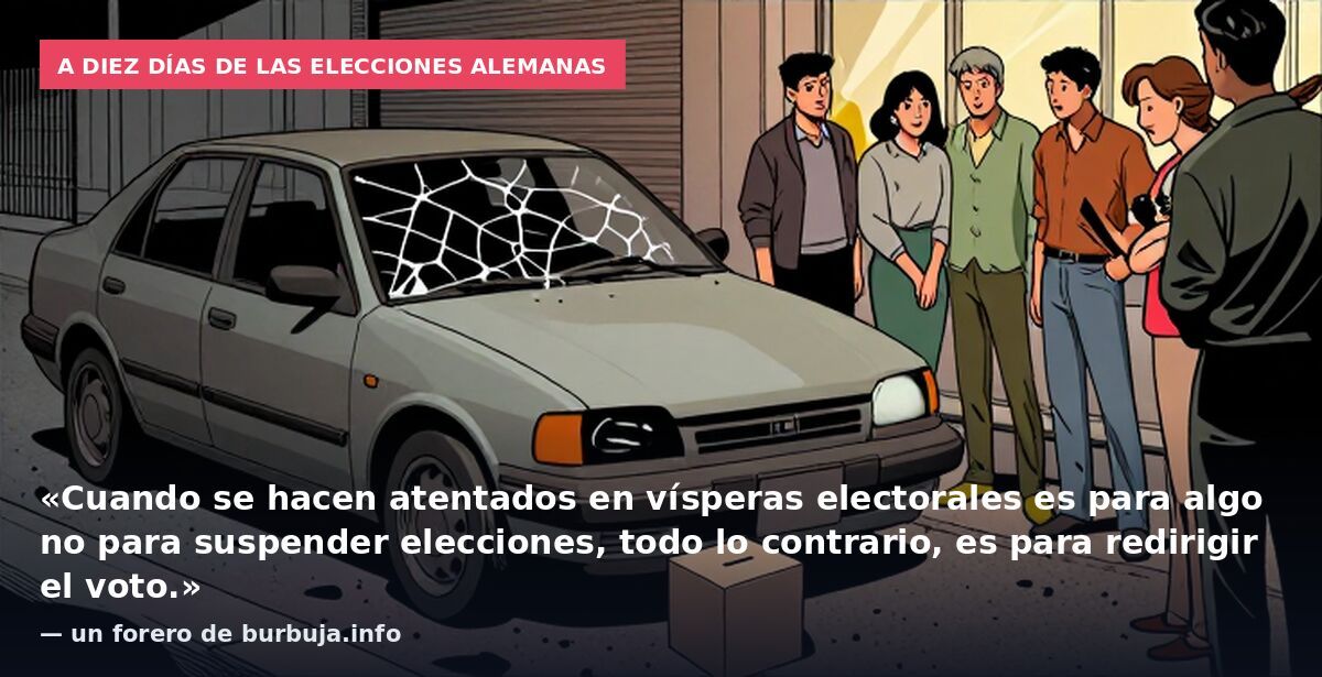 A diez días de las elecciones alemanas: «Cuando se hacen atentados en vísperas electorales es para algo no para suspender elecciones, todo lo contrario, es para redirigir el voto.» — un forero de burbuja.info