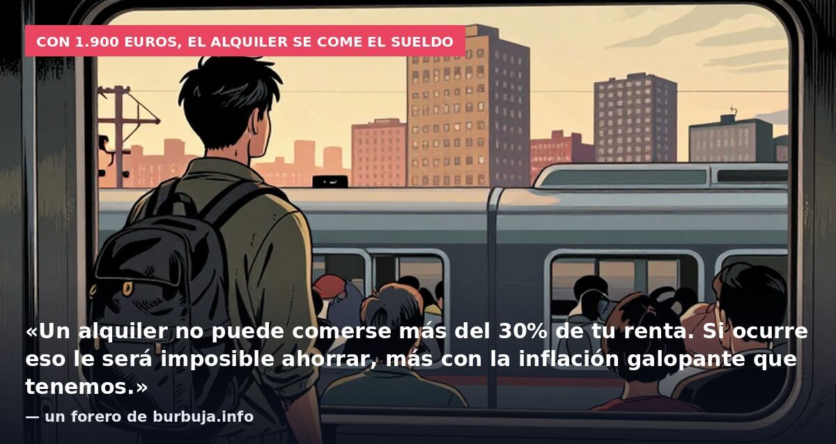 Con 1.900 euros, el alquiler se come el sueldo: «Un alquiler no puede comerse más del 30% de tu renta. Si ocurre eso le será imposible ahorrar, más con la inflación galopante que tenemos.» — un forero de burbuja.info
