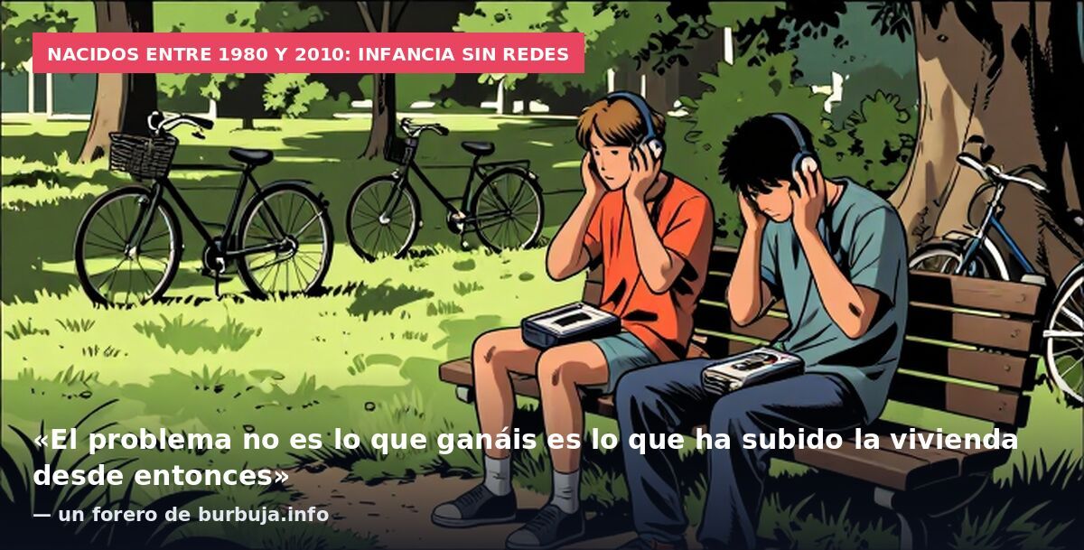 Nacidos entre 1980 y 2010: infancia sin redes: «El problema no es lo que ganáis es lo que ha subido la vivienda desde entonces» — un forero de burbuja.info