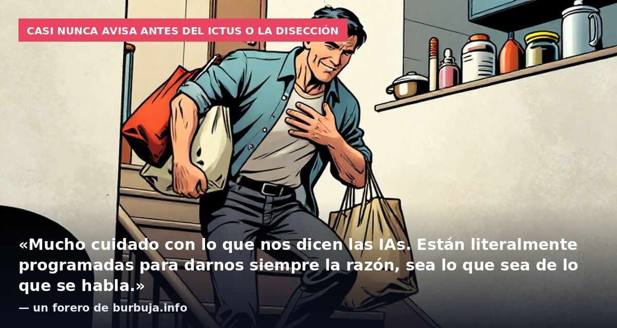 Casi nunca avisa antes del ictus o la disección: «Mucho cuidado con lo que nos dicen las IAs. Están literalmente programadas para darnos siempre la razón, sea lo que sea de lo que se habla.» — un forero de burbuja.info