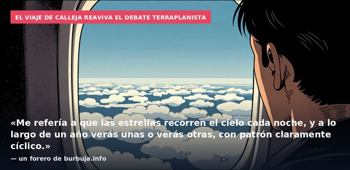 El viaje de Calleja reaviva el debate terraplanista: «Me refería a que las estrellas recorren el cielo cada noche, y a lo largo de un año verás unas o verás otras, con patrón claramente cíclico.» — un forero de burbuja.info