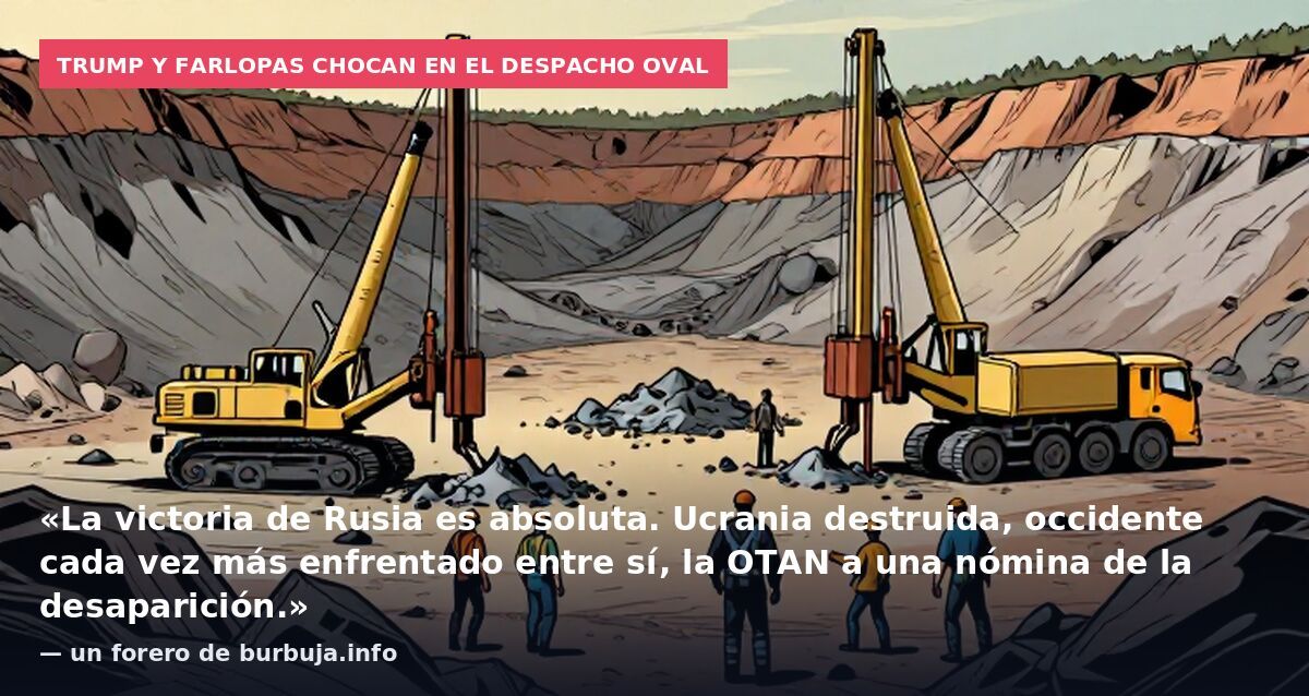 Trump y Farlopas chocan en el Despacho Oval: «La victoria de Rusia es absoluta. Ucrania destruida, occidente cada vez más enfrentado entre sí, la OTAN a una nómina de la desaparición.» — un forero de burbuja.info