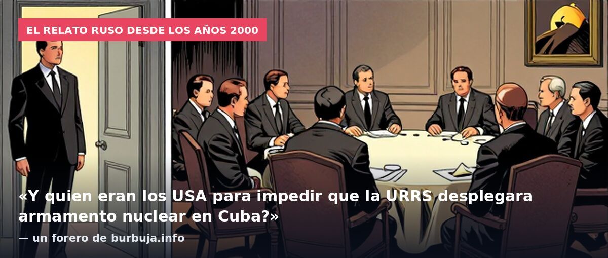El relato ruso desde los años 2000: «Y quien eran los USA para impedir que la URRS desplegara armamento nuclear en Cuba?» — un forero de burbuja.info