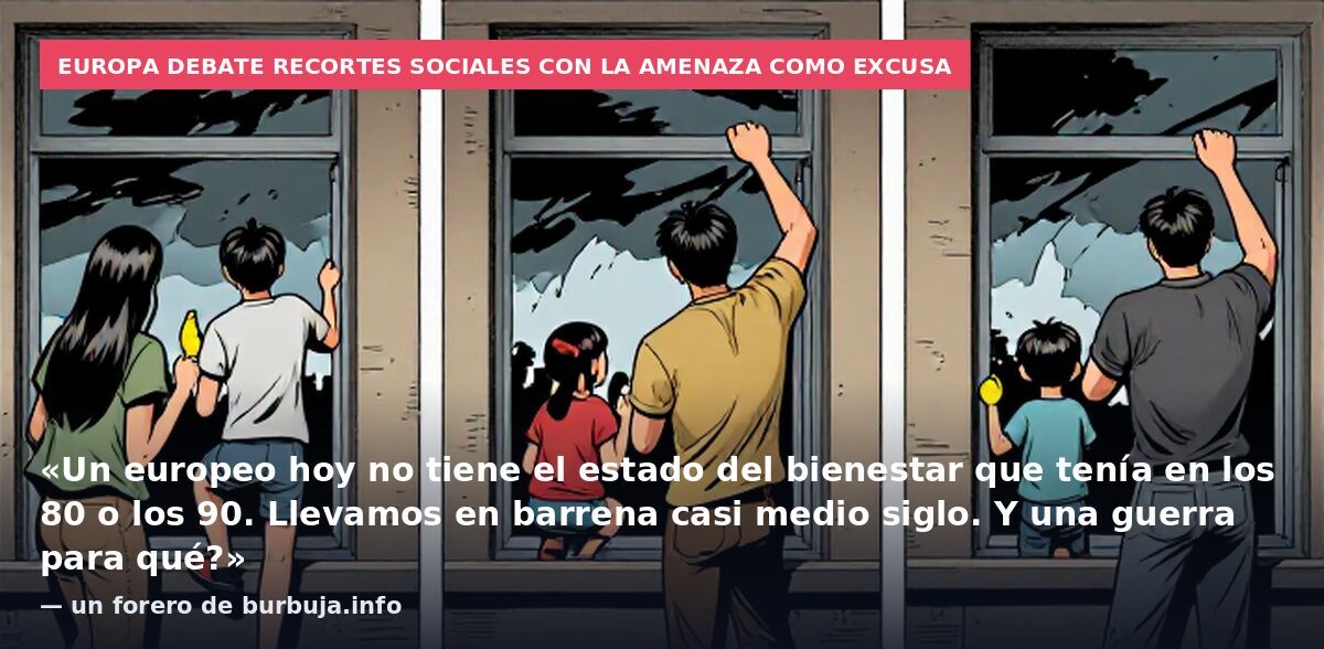 Europa debate recortes sociales con la amenaza como excusa: «Un europeo hoy no tiene el estado del bienestar que tenía en los 80 o los 90. Llevamos en barrena casi medio siglo. Y una guerra para qué?» — un forero de burbuja.info