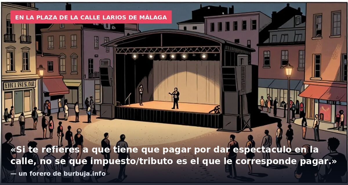 En la plaza de la calle Larios de Málaga: «Si te refieres a que tiene que pagar por dar espectaculo en la calle, no se que impuesto/tributo es el que le corresponde pagar.» — un forero de burbuja.info