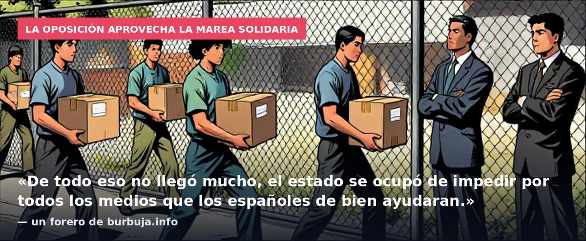 La oposición aprovecha la marea solidaria: «De todo eso no llegó mucho, el estado se ocupó de impedir por todos los medios que los españoles de bien ayudaran.» — un forero de burbuja.info
