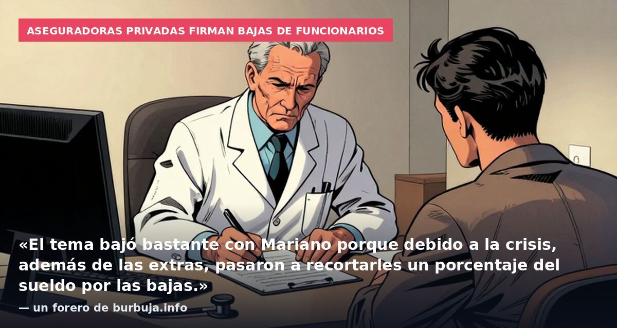 Aseguradoras privadas firman bajas de funcionarios: «El tema bajó bastante con Mariano porque debido a la crisis, además de las extras, pasaron a recortarles un porcentaje del sueldo por las bajas.» — un forero de burbuja.info