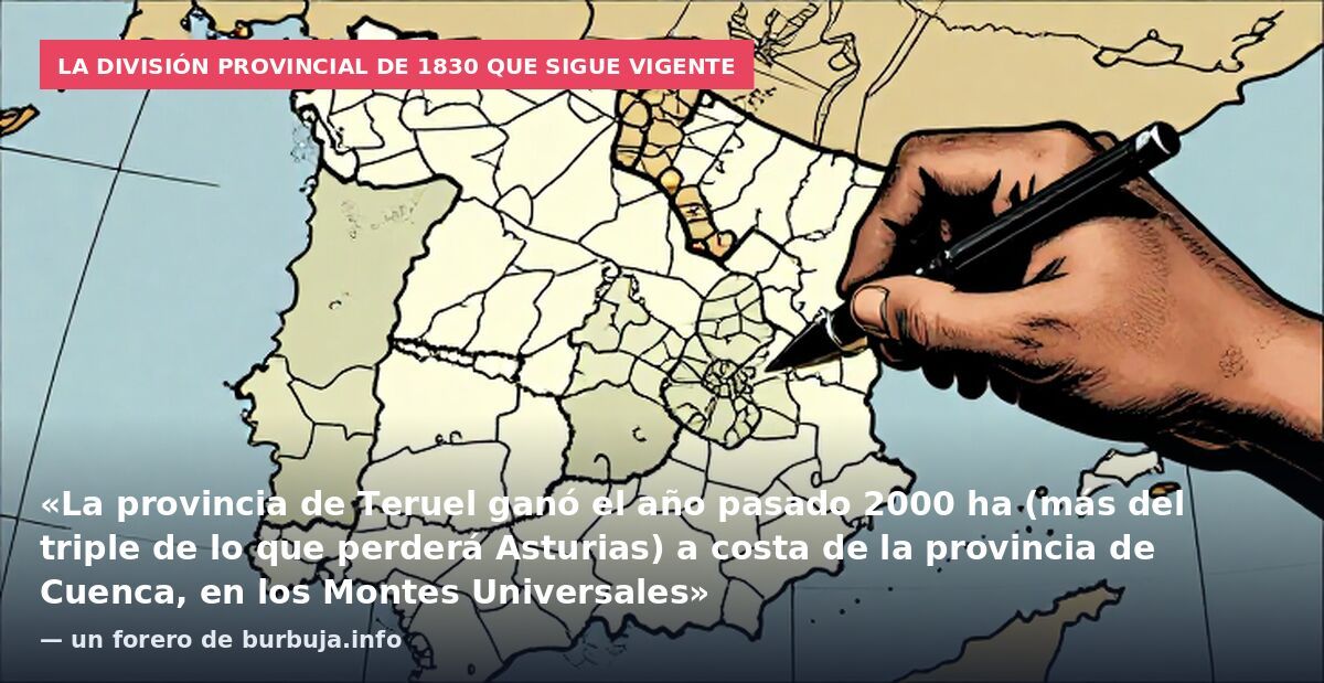 La división provincial de 1830 que sigue vigente: «La provincia de Teruel ganó el año pasado 2000 ha (más del triple de lo que perderá Asturias) a costa de la provincia de Cuenca, en los Montes Universales» — un forero de burbuja.info