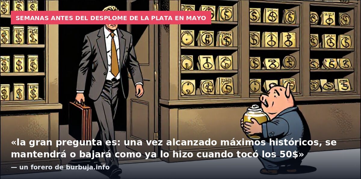 Semanas antes del desplome de la plata en mayo: «la gran pregunta es: una vez alcanzado máximos históricos, se mantendrá o bajará como ya lo hizo cuando tocó los 50$» — un forero de burbuja.info