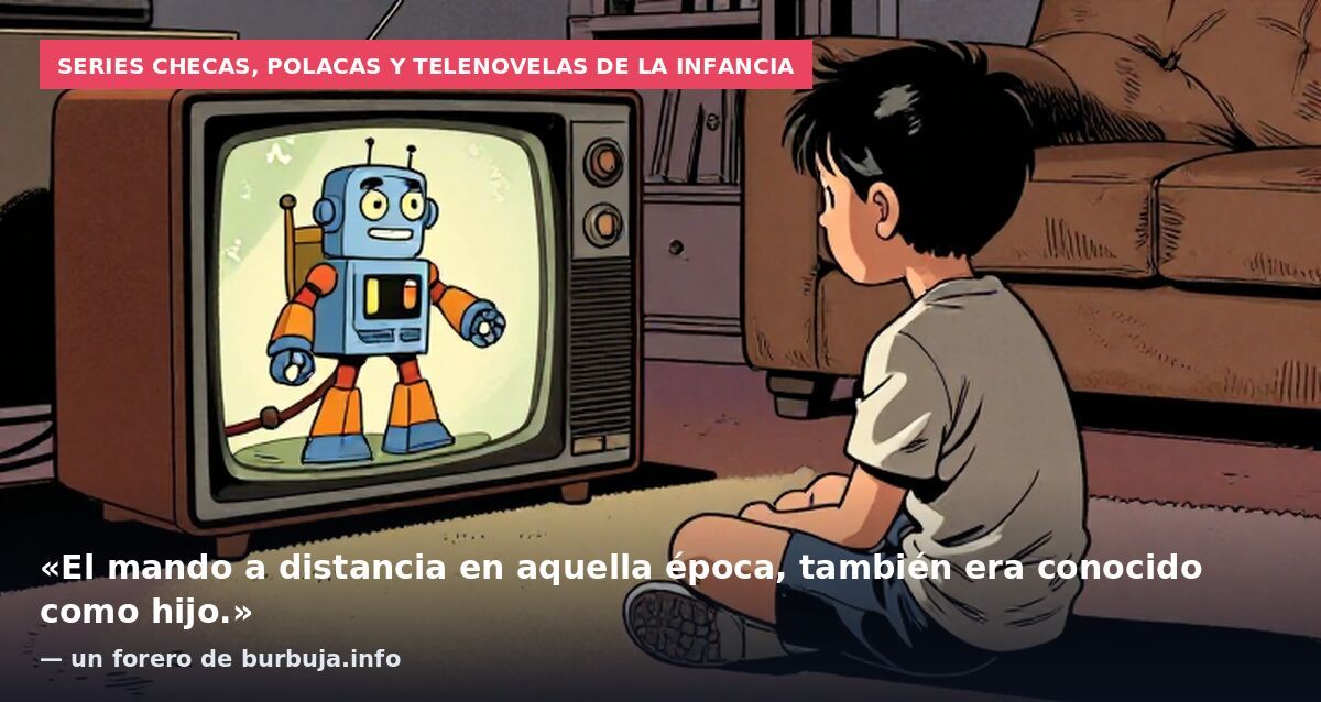 Series checas, polacas y telenovelas de la infancia: «El mando a distancia en aquella época, también era conocido como hijo.» — un forero de burbuja.info