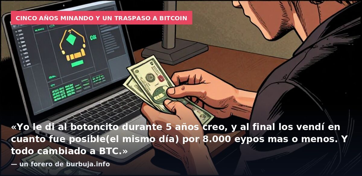 Cinco años minando y un traspaso a bitcoin: «Yo le di al botoncito durante 5 años creo, y al final los vendí en cuanto fue posible(el mismo día) por 8.000 eypos mas o menos. Y todo cambiado a BTC.» — un forero de burbuja.info