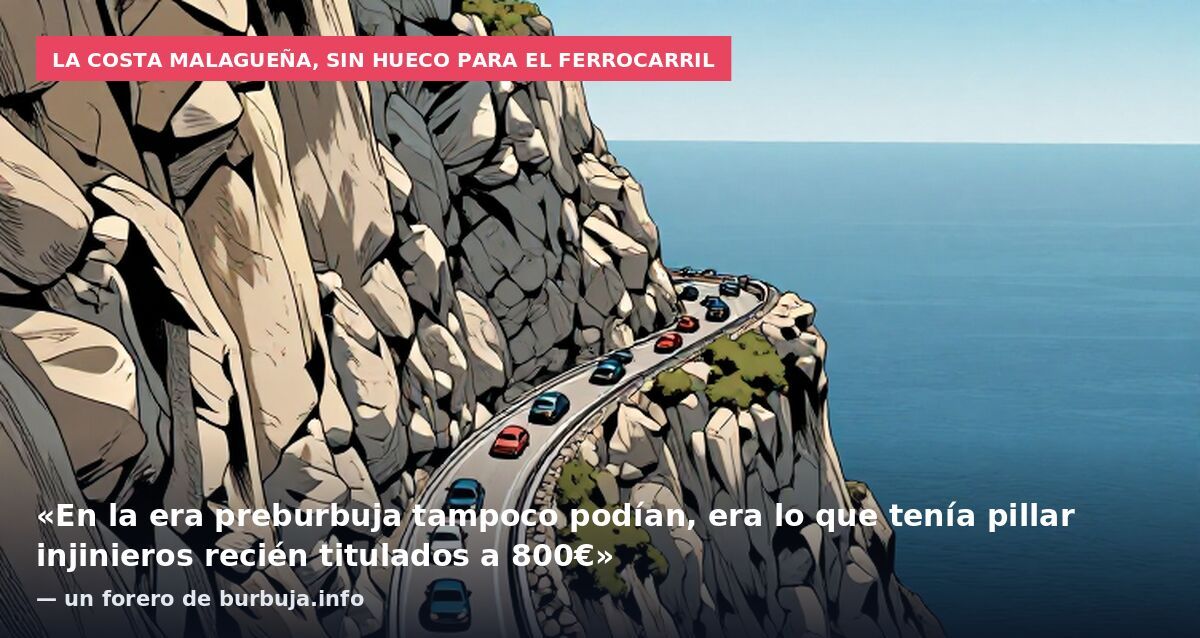 La costa malagueña, sin hueco para el ferrocarril: «En la era preburbuja tampoco podían, era lo que tenía pillar injinieros recién titulados a 800€» — un forero de burbuja.info