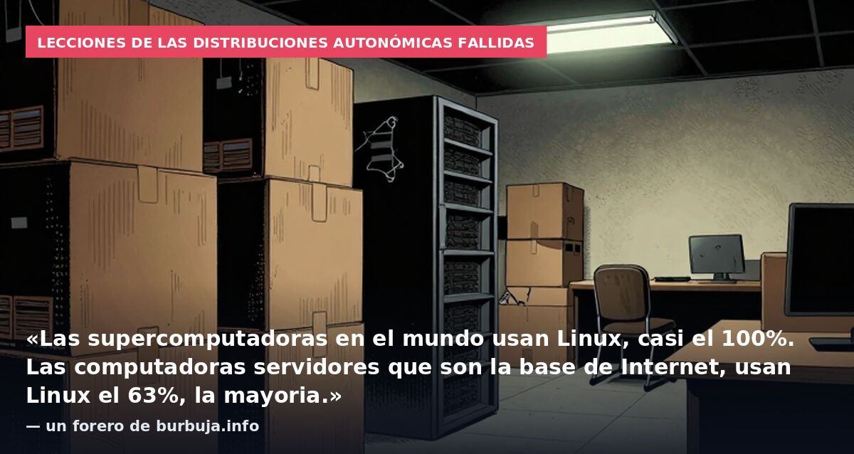Lecciones de las distribuciones autonómicas fallidas: «Las supercomputadoras en el mundo usan Linux, casi el 100%. Las computadoras servidores que son la base de Internet, usan Linux el 63%, la mayoria.» — un forero de burbuja.info