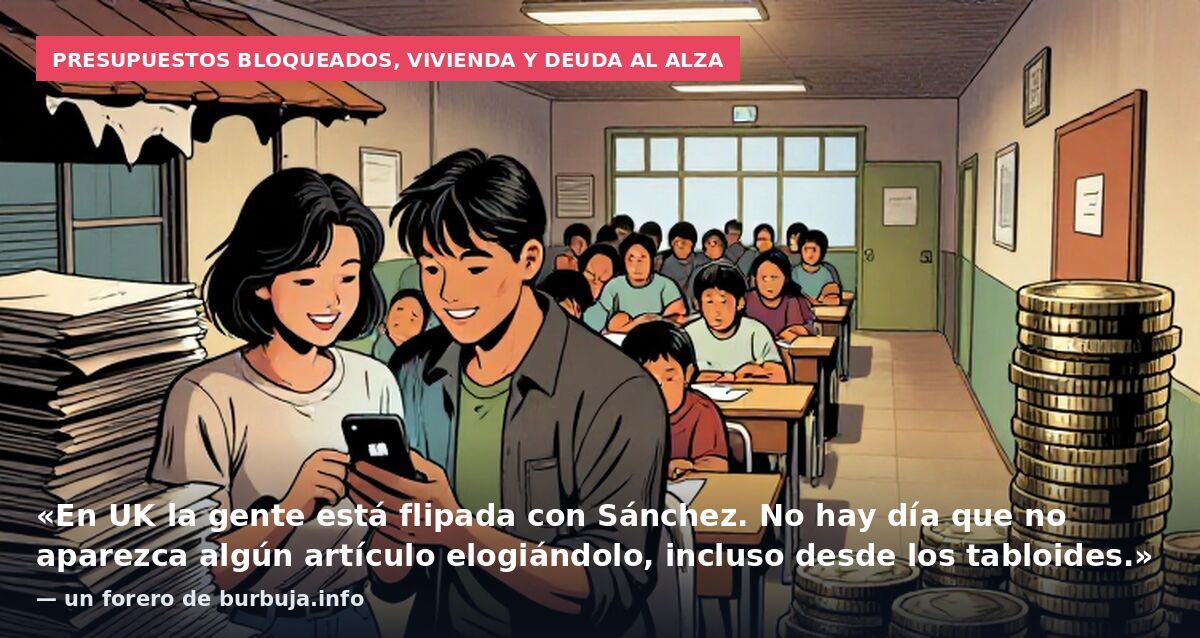 Presupuestos bloqueados, vivienda y deuda al alza: «En UK la gente está flipada con Sánchez. No hay día que no aparezca algún artículo elogiándolo, incluso desde los tabloides.» — un forero de burbuja.info