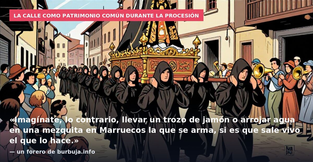 La calle como patrimonio común durante la procesión: «Imagínate, lo contrario, llevar un trozo de jamón o arrojar agua en una mezquita en Marruecos la que se arma, si es que sale vivo el que lo hace.» — un forero de burbuja.info