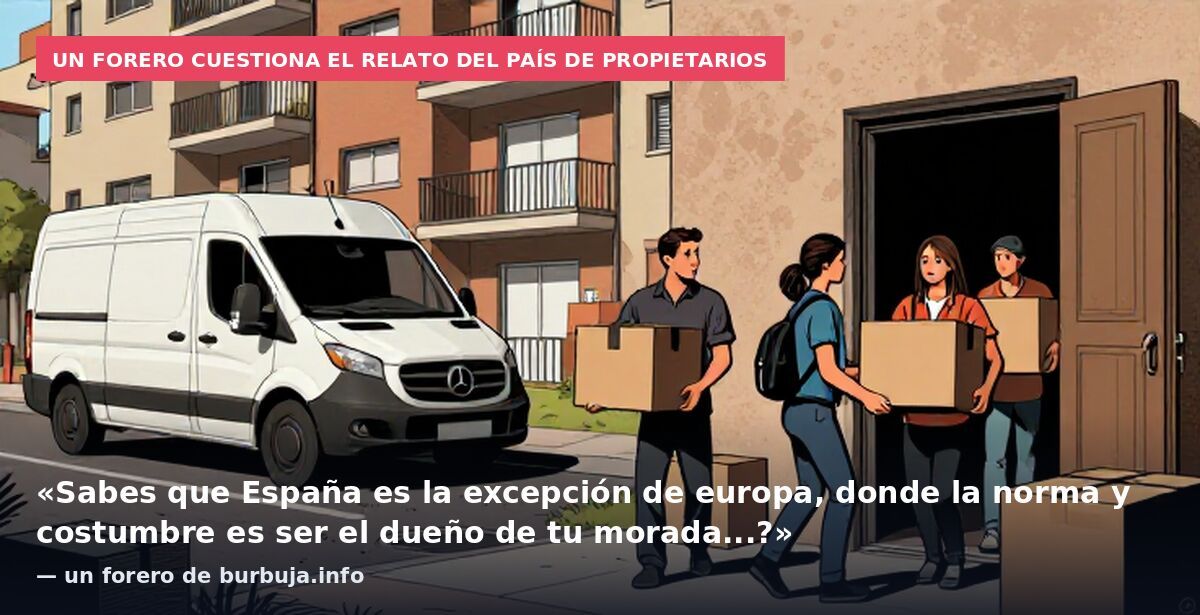 Un forero cuestiona el relato del país de propietarios: «Sabes que España es la excepción de europa, donde la norma y costumbre es ser el dueño de tu morada...?» — un forero de burbuja.info