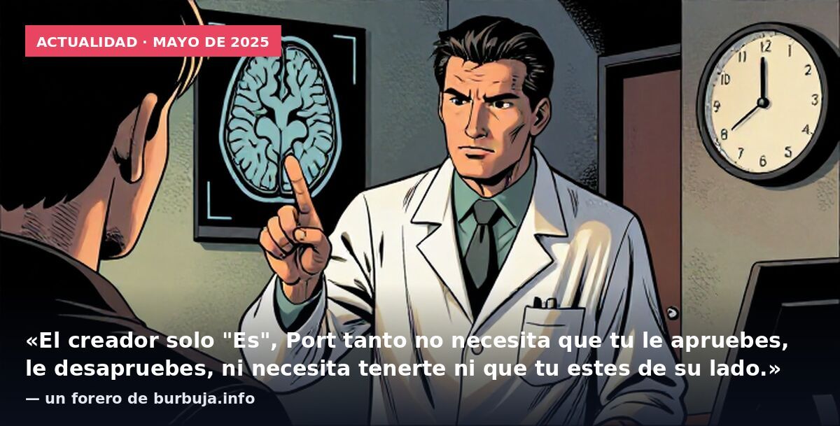 Actualidad · mayo de 2025: «El creador solo "Es", Port tanto no necesita que tu le apruebes, le desapruebes, ni necesita tenerte ni que tu estes de su lado.» — un forero de burbuja.info