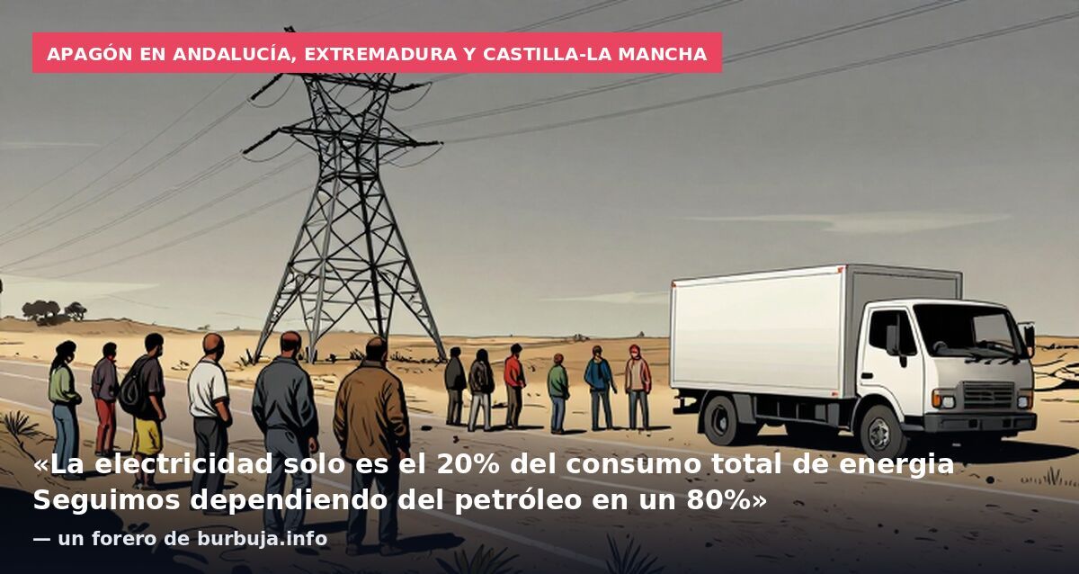 Apagón en Andalucía, Extremadura y Castilla-La Mancha: «La electricidad solo es el 20% del consumo total de energia Seguimos dependiendo del petróleo en un 80%» — un forero de burbuja.info