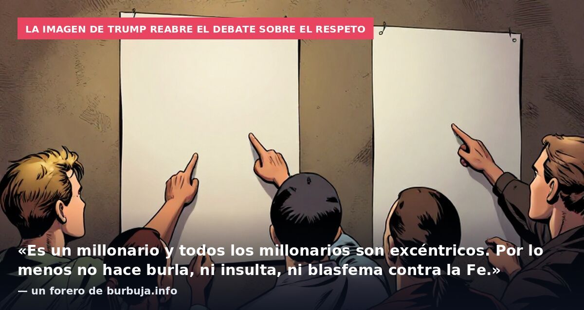 La imagen de Trump reabre el debate sobre el respeto: «Es un millonario y todos los millonarios son excéntricos. Por lo menos no hace burla, ni insulta, ni blasfema contra la Fe.» — un forero de burbuja.info