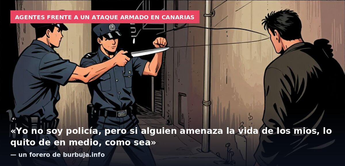 Agentes frente a un ataque armado en Canarias: «Yo no soy policía, pero si alguien amenaza la vida de los mios, lo quito de en medio, como sea» — un forero de burbuja.info