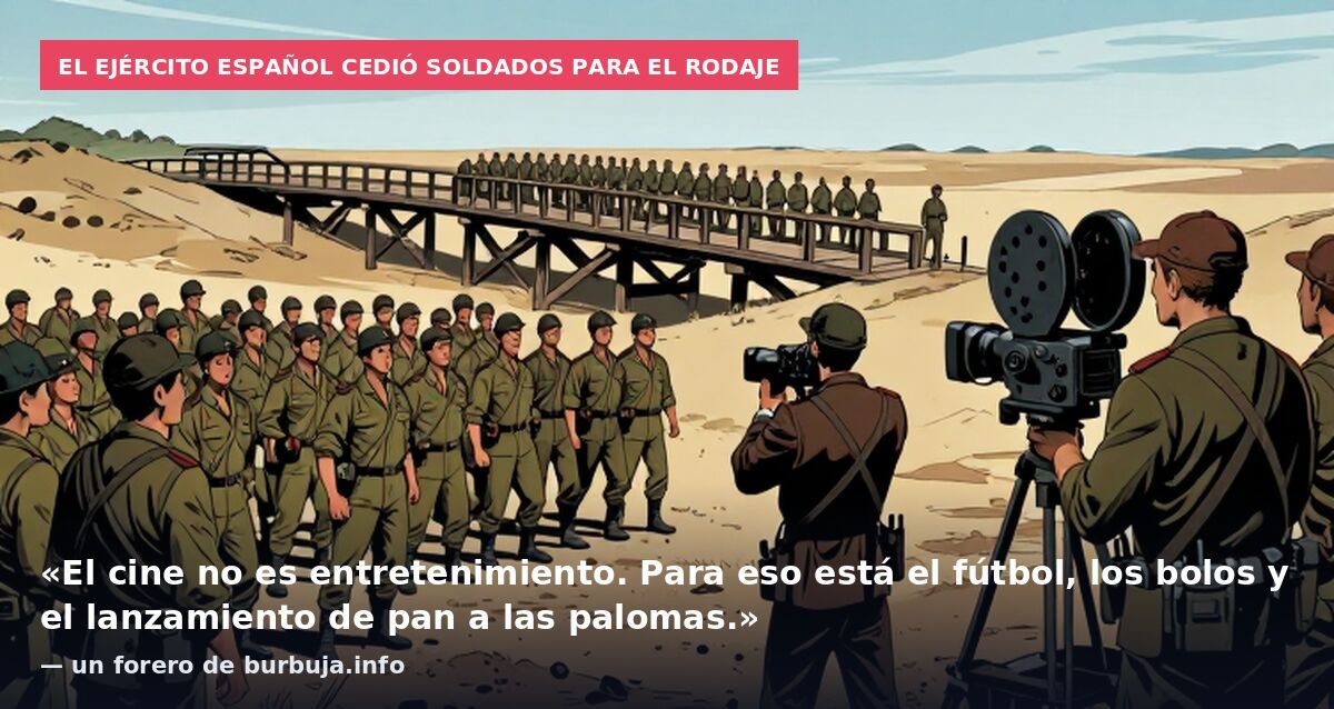 El ejército español cedió soldados para el rodaje: «El cine no es entretenimiento. Para eso está el fútbol, los bolos y el lanzamiento de pan a las palomas.» — un forero de burbuja.info