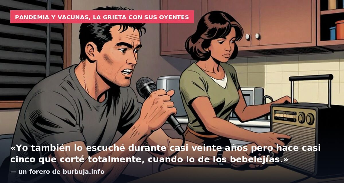 Pandemia y vacunas, la grieta con sus oyentes: «Yo también lo escuché durante casi veinte años pero hace casi cinco que corté totalmente, cuando lo de los bebelejías.» — un forero de burbuja.info