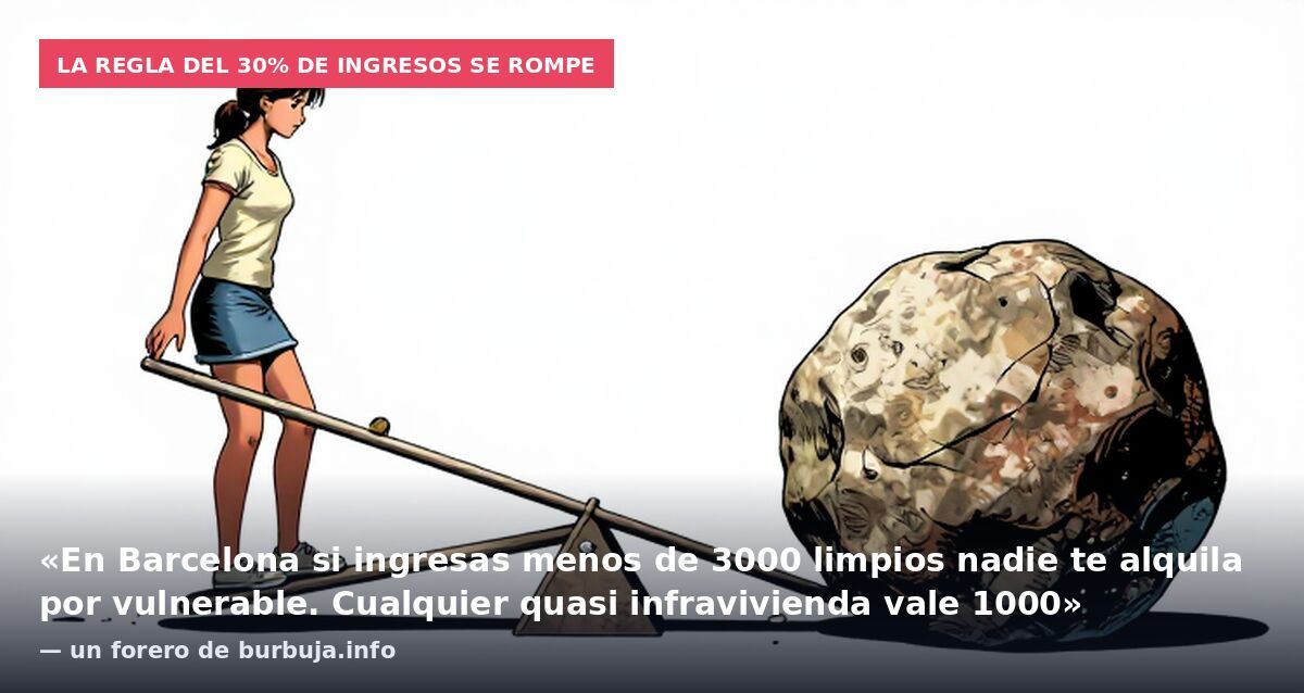 La regla del 30% de ingresos se rompe: «En Barcelona si ingresas menos de 3000 limpios nadie te alquila por vulnerable. Cualquier quasi infravivienda vale 1000» — un forero de burbuja.info