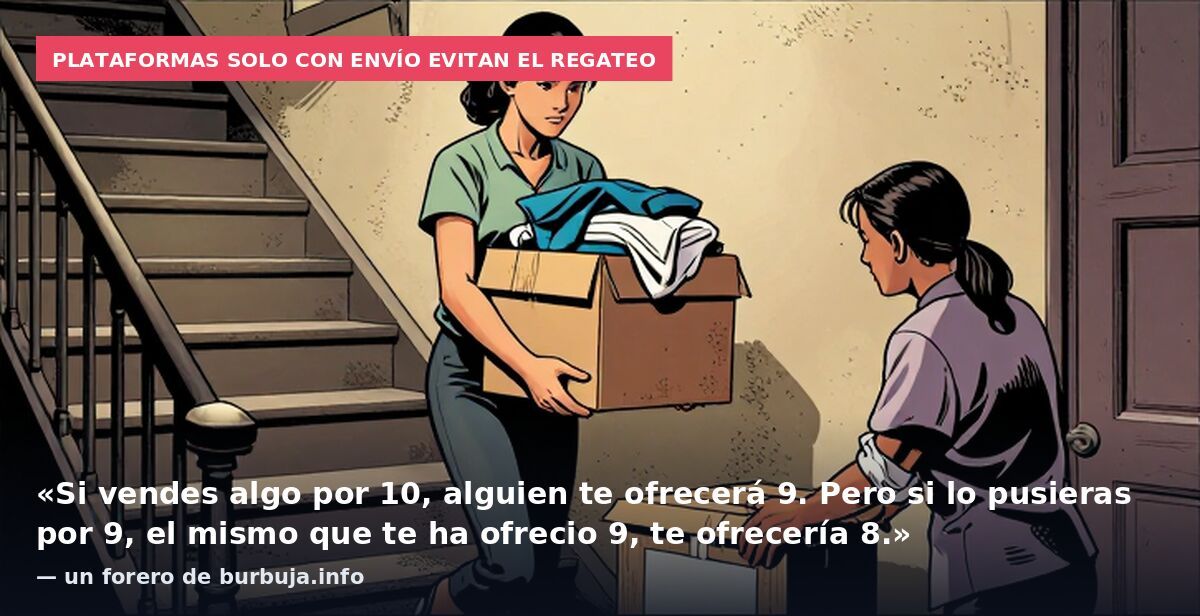 Plataformas solo con envío evitan el regateo: «Si vendes algo por 10, alguien te ofrecerá 9. Pero si lo pusieras por 9, el mismo que te ha ofrecio 9, te ofrecería 8.» — un forero de burbuja.info