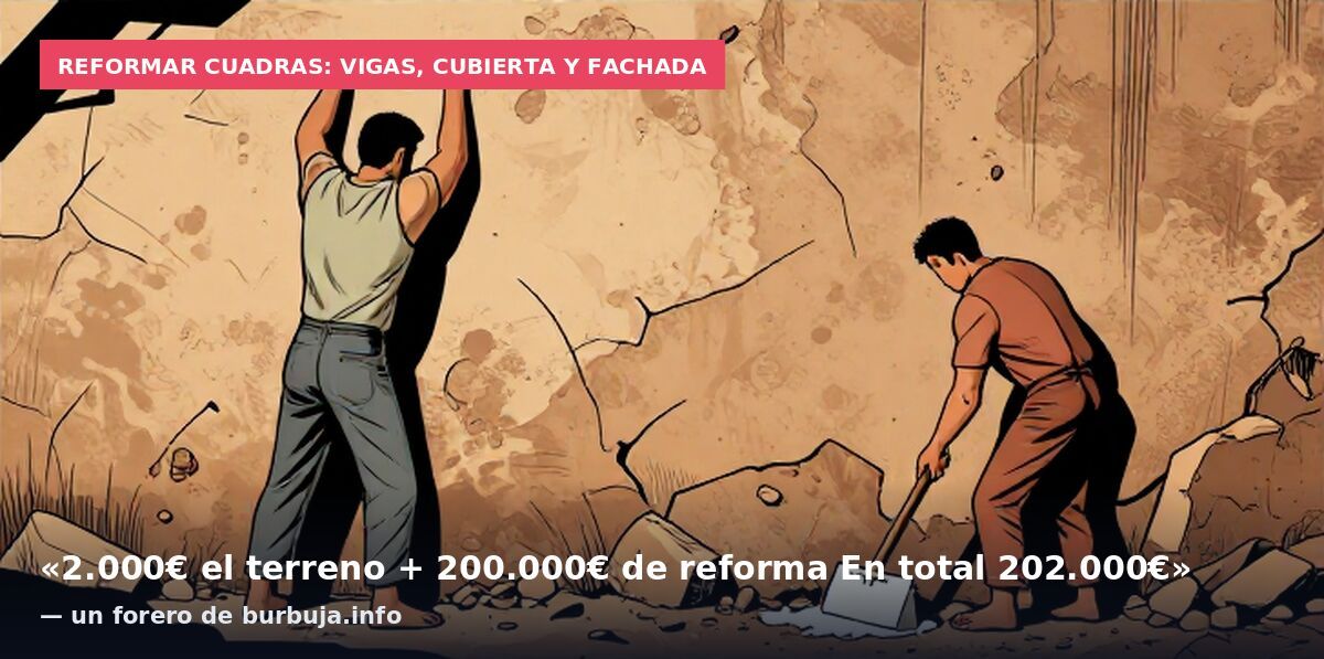 Reformar cuadras: vigas, cubierta y fachada: «2.000€ el terreno + 200.000€ de reforma En total 202.000€» — un forero de burbuja.info