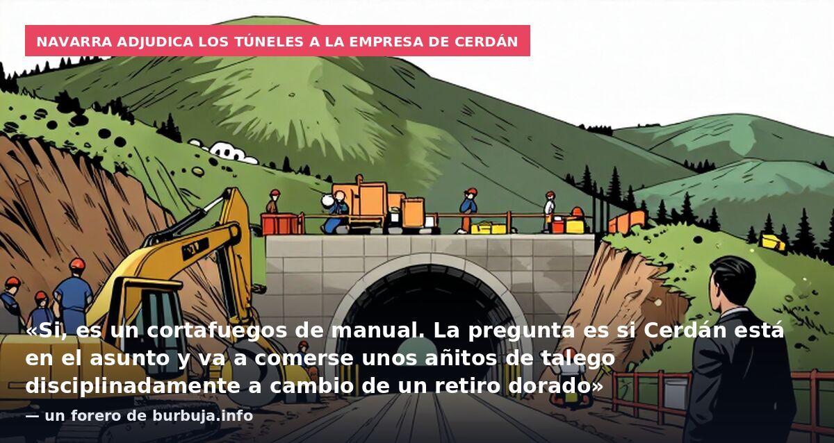 Navarra adjudica los túneles a la empresa de Cerdán: «Si, es un cortafuegos de manual. La pregunta es si Cerdán está en el asunto y va a comerse unos añitos de talego disciplinadamente a cambio de un retiro dorado» — un forero de burbuja.info