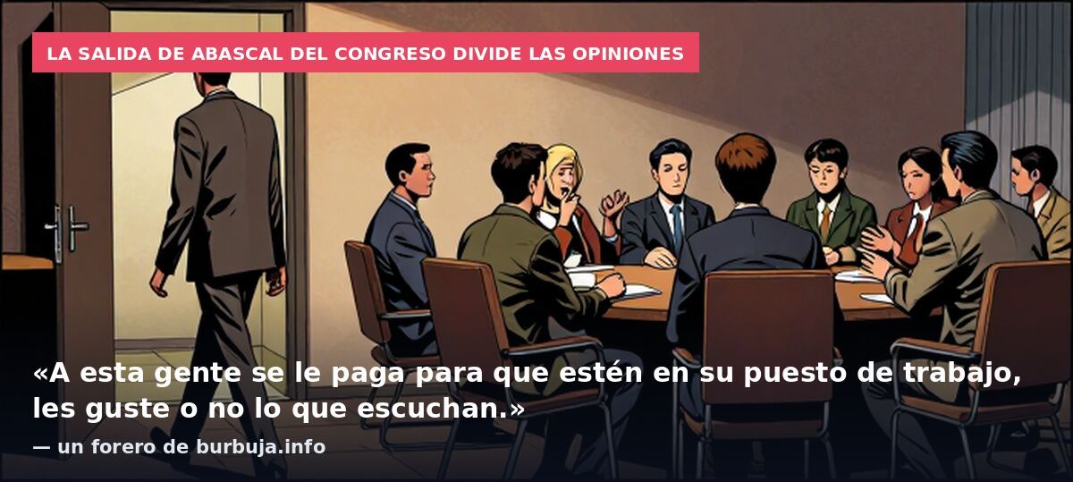 La salida de Abascal del Congreso divide las opiniones: «A esta gente se le paga para que estén en su puesto de trabajo, les guste o no lo que escuchan.» — un forero de burbuja.info