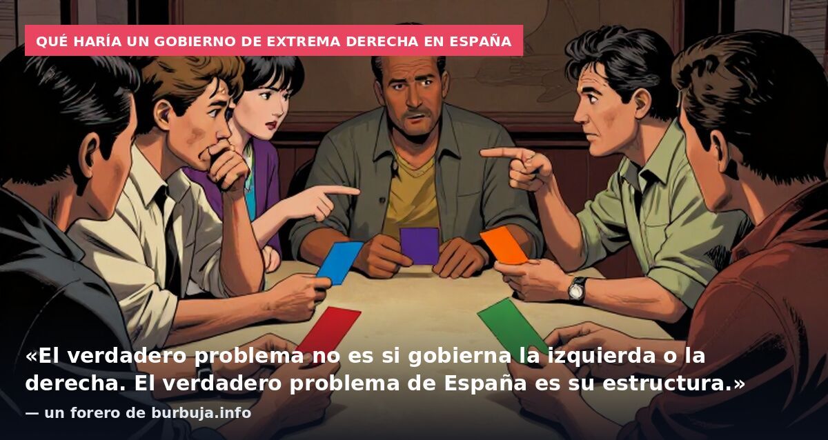 Qué haría un Gobierno de extrema derecha en España: «El verdadero problema no es si gobierna la izquierda o la derecha. El verdadero problema de España es su estructura.» — un forero de burbuja.info