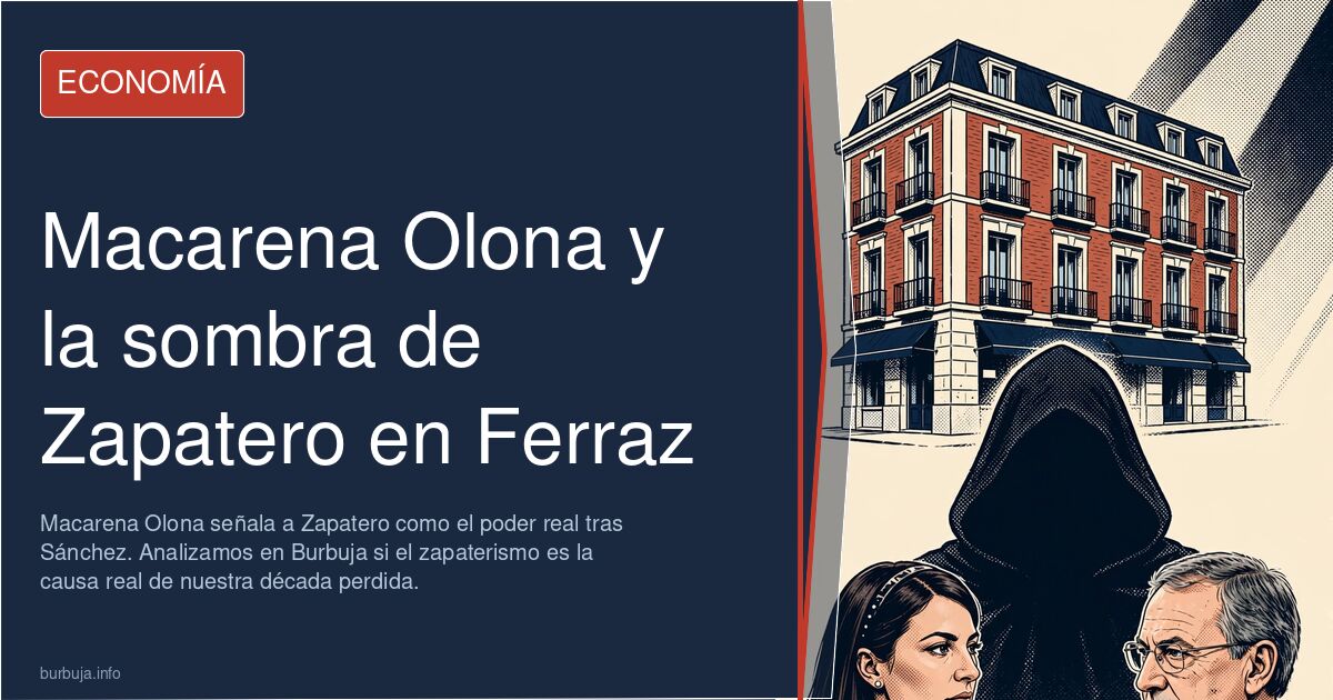 Macarena Olona señala a Zapatero como el poder real tras Sánchez. Analizamos en Burbuja si el zapaterismo es la causa real de