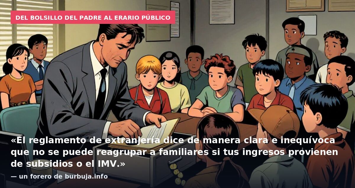 Del bolsillo del padre al erario público: «El reglamento de extranjería dice de manera clara e inequívoca que no se puede reagrupar a familiares si tus ingresos provienen de subsidios o el IMV.» — un forero de burbuja.info