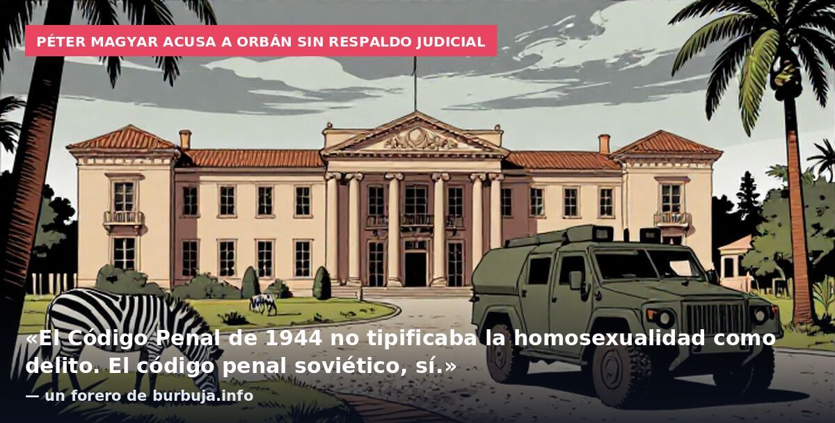 Péter Magyar acusa a Orbán sin respaldo judicial: «El Código Penal de 1944 no tipificaba la homosexualidad como delito. El código penal soviético, sí.» — un forero de burbuja.info