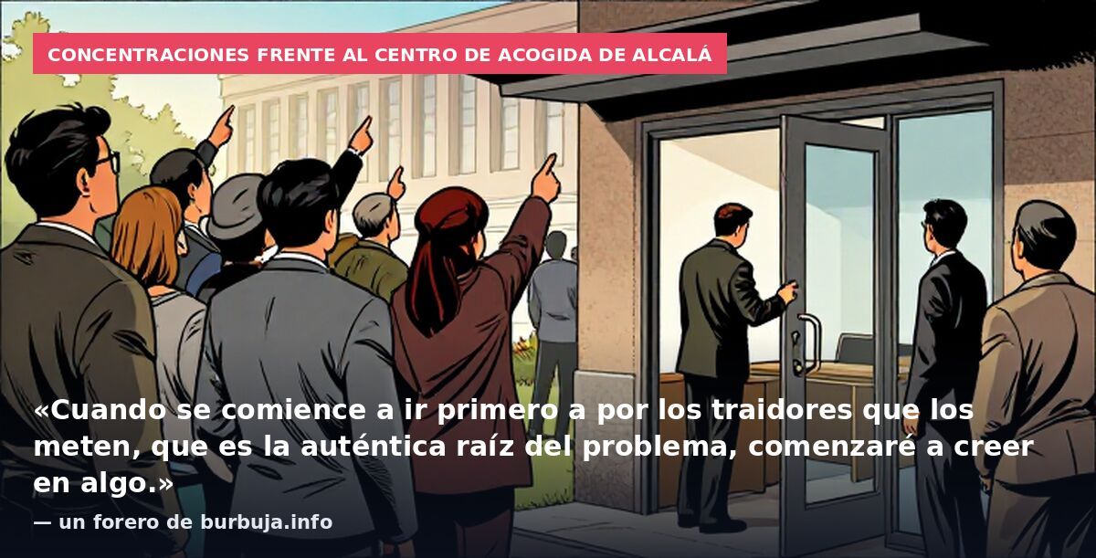 Concentraciones frente al centro de acogida de Alcalá: «Cuando se comience a ir primero a por los traidores que los meten, que es la auténtica raíz del problema, comenzaré a creer en algo.» — un forero de burbuja.info