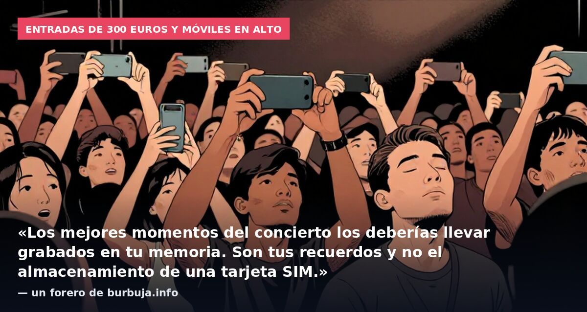 Entradas de 300 euros y móviles en alto: «Los mejores momentos del concierto los deberías llevar grabados en tu memoria. Son tus recuerdos y no el almacenamiento de una tarjeta SIM.» — un forero de burbuja.info