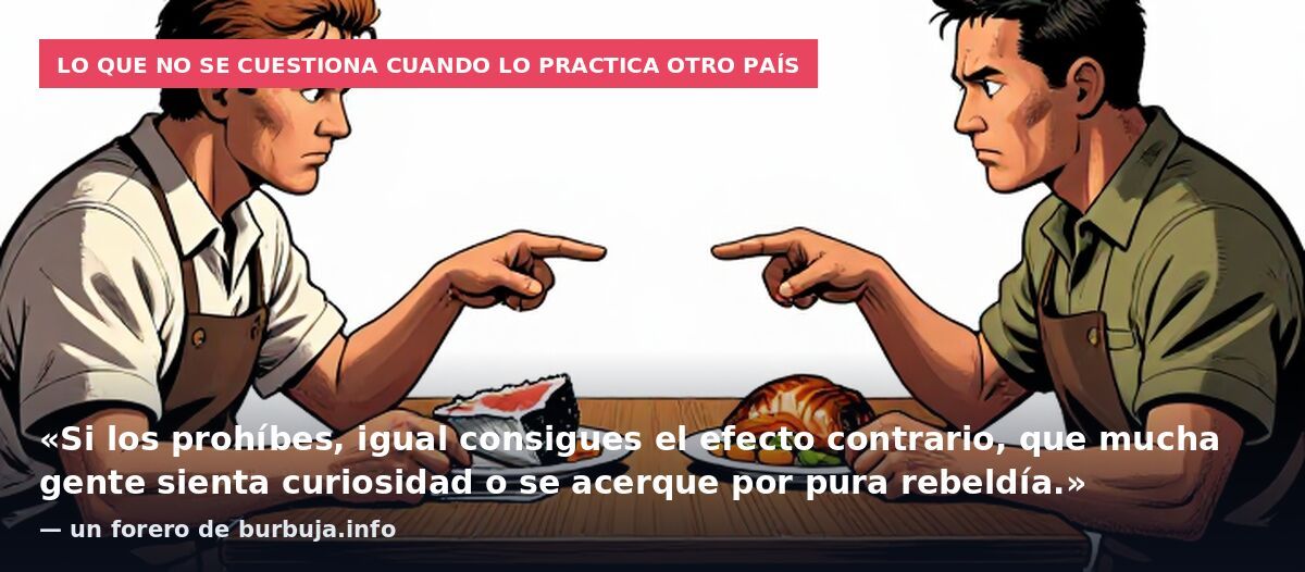 Lo que no se cuestiona cuando lo practica otro país: «Si los prohíbes, igual consigues el efecto contrario, que mucha gente sienta curiosidad o se acerque por pura rebeldía.» — un forero de burbuja.info