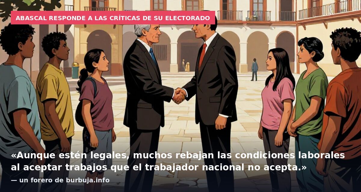 Abascal responde a las críticas de su electorado: «Aunque estén legales, muchos rebajan las condiciones laborales al aceptar trabajos que el trabajador nacional no acepta.» — un forero de burbuja.info