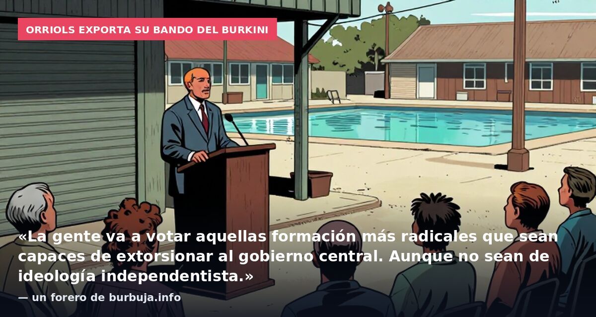 Orriols exporta su bando del burkini: «La gente va a votar aquellas formación más radicales que sean capaces de extorsionar al gobierno central. Aunque no sean de ideología independentista.» — un forero de burbuja.info