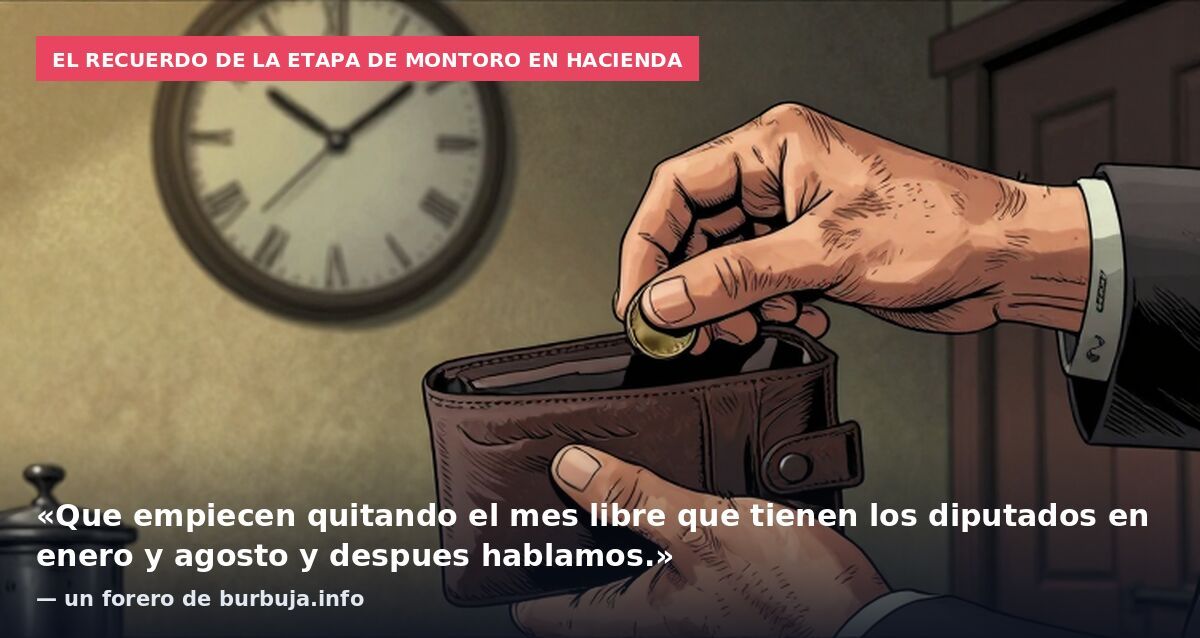 El recuerdo de la etapa de Montoro en Hacienda: «Que empiecen quitando el mes libre que tienen los diputados en enero y agosto y despues hablamos.» — un forero de burbuja.info