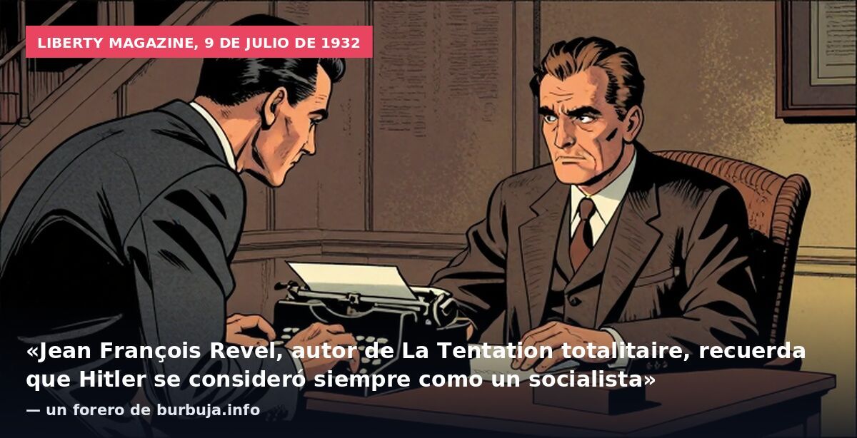 Liberty magazine, 9 de julio de 1932: «Jean François Revel, autor de La Tentation totalitaire, recuerda que Hitler se consideró siempre como un socialista» — un forero de burbuja.info