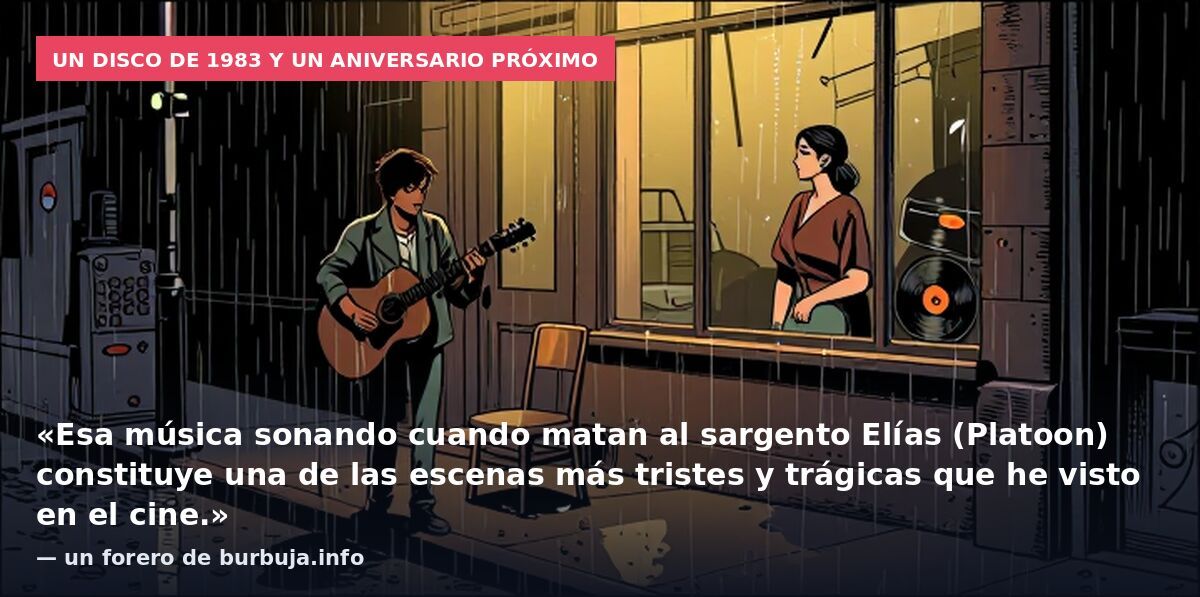 Un disco de 1983 y un aniversario próximo: «Esa música sonando cuando matan al sargento Elías (Platoon) constituye una de las escenas más tristes y trágicas que he visto en el cine.» — un forero de burbuja.info