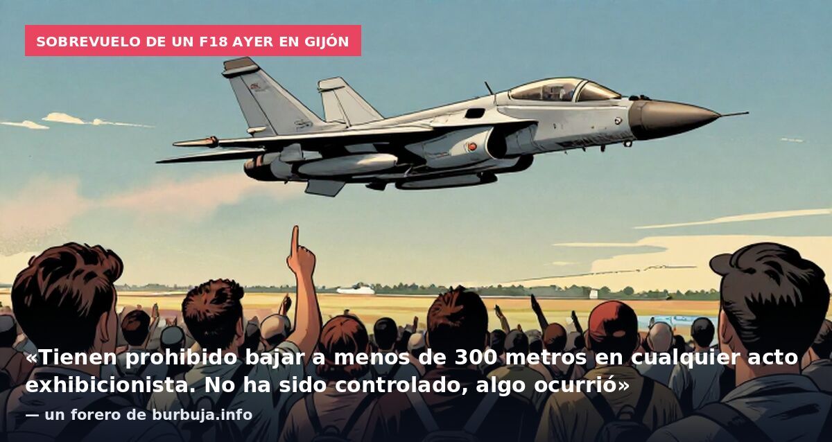 Sobrevuelo de un F18 ayer en Gijón: «Tienen prohibido bajar a menos de 300 metros en cualquier acto exhibicionista. No ha sido controlado, algo ocurrió» — un forero de burbuja.info
