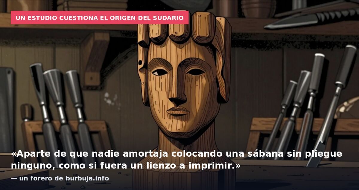 Un estudio cuestiona el origen del sudario: «Aparte de que nadie amortaja colocando una sábana sin pliegue ninguno, como si fuera un lienzo a imprimir.» — un forero de burbuja.info