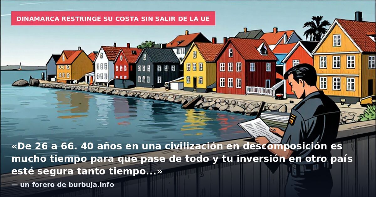 Dinamarca restringe su costa sin salir de la UE: «De 26 a 66. 40 años en una civilización en descomposición es mucho tiempo para que pase de todo y tu inversión en otro país esté segura tanto tiempo...» — un forero de burbuja.info
