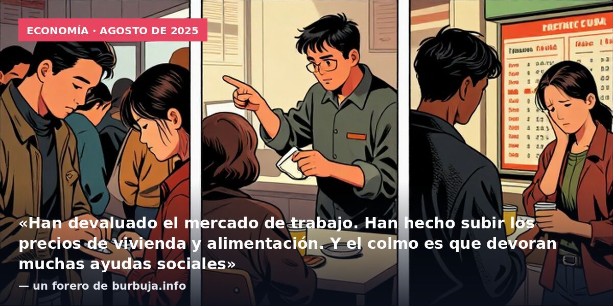 Economía · agosto de 2025: «Han devaluado el mercado de trabajo. Han hecho subir los precios de vivienda y alimentación. Y el colmo es que devoran muchas ayudas sociales» — un forero de burbuja.info